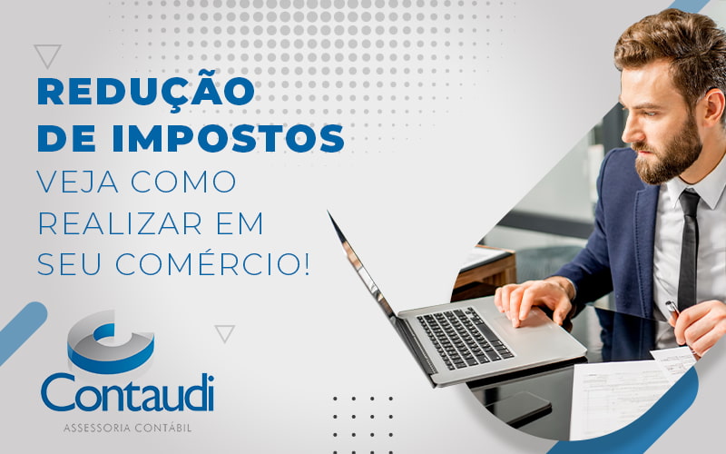 Reducao De Impostos Veja Como Realizar Em Seu Comercio Blog - Contaudi Assessoria Contábil